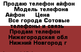 Продаю телефон айфон 6 › Модель телефона ­ Айфон 6 › Цена ­ 11 000 - Все города Сотовые телефоны и связь » Продам телефон   . Нижегородская обл.,Нижний Новгород г.